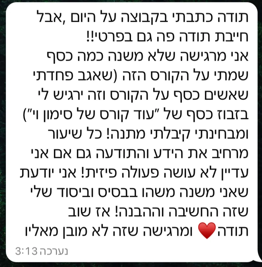 הודעה: לא משנה כמה כסף שמתי על הקורס הזה, מבחינתי קיבלתי מתנה. כל שיעור מרחיב את הידע והתודעה