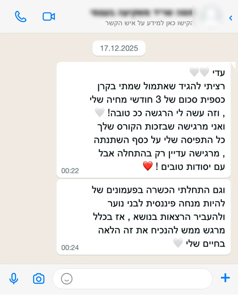 הודעה: אתמול שמתי בקרן כספית סכום של 3 חודשי מחיה, וזה עשה לי הרגשה כל כך טובה. בזכות הקורס כל התפיסה שלי על כסף השתנתה